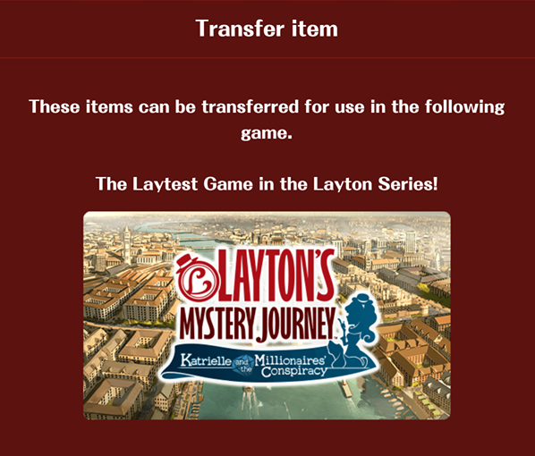 Layton World’s transferable items to Katrielle and the Millionaires’ Conspiracy: Layton’s Mystery Journey’s